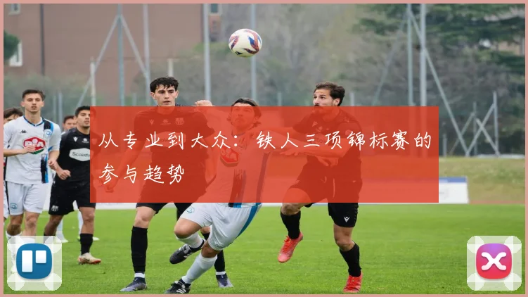 从专业到大众：铁人三项锦标赛的参与趋势