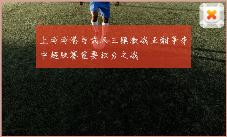 上海海港与武汉三镇激战正酣争夺中超联赛重要积分之战