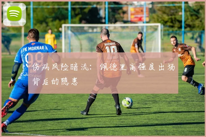 伤病风险暗流：佩德里高强度出场背后的隐患
