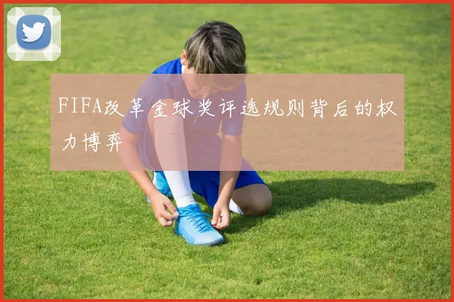 FIFA改革金球奖评选规则背后的权力博弈