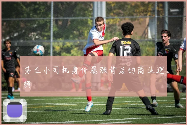 芬兰小司机身价暴涨背后的商业逻辑