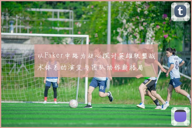 以Faker中路为核心探讨英雄联盟战术体系的演变与团队协作新格局