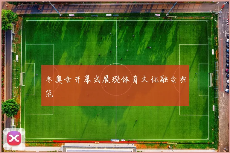 冬奥会开幕式展现体育文化融合典范