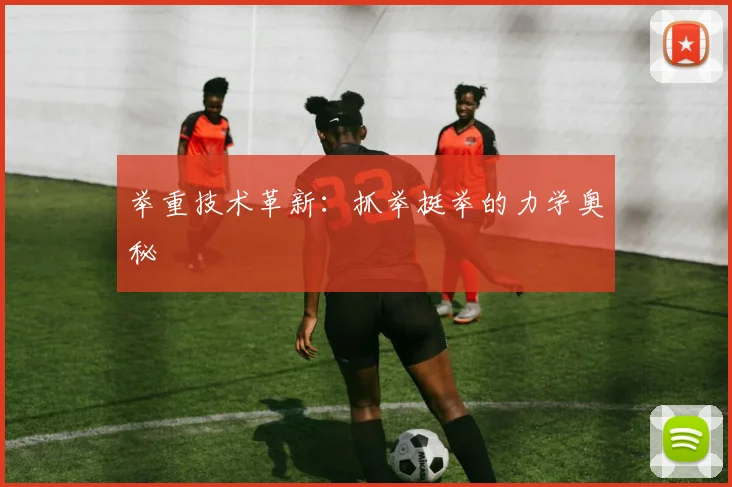 举重技术革新：抓举挺举的力学奥秘