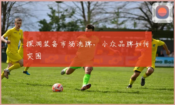 探洞装备市场洗牌，小众品牌如何突围