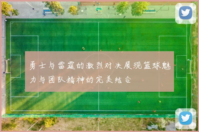 勇士与雷霆的激烈对决展现篮球魅力与团队精神的完美结合