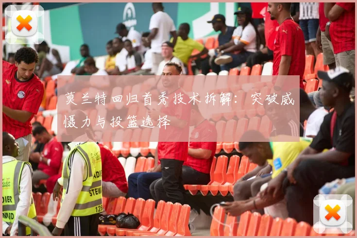 莫兰特回归首秀技术拆解：突破威慑力与投篮选择
