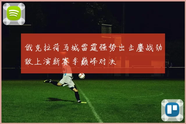 俄克拉荷马城雷霆强势出击鏖战劲敌上演新赛季巅峰对决