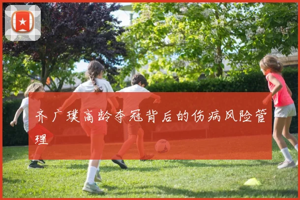 齐广璞高龄夺冠背后的伤病风险管理