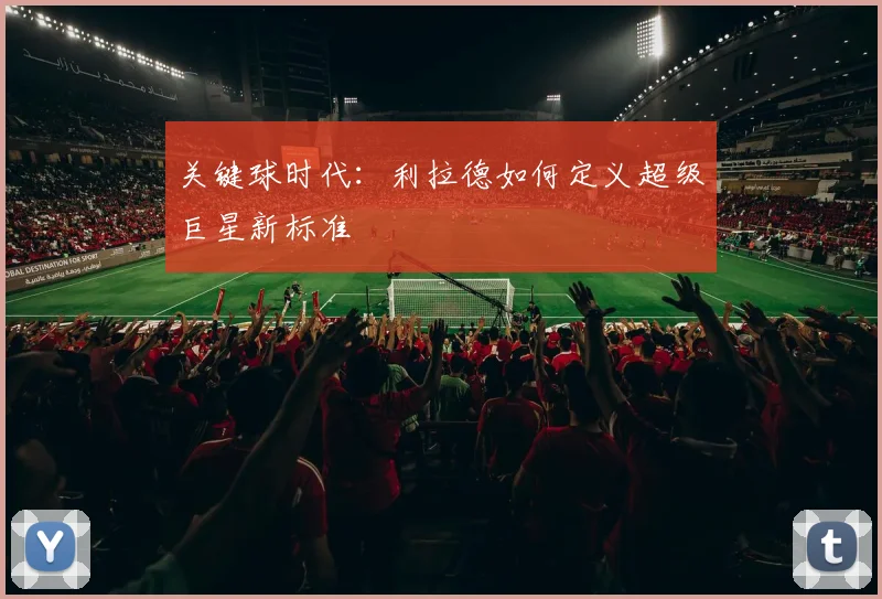 关键球时代：利拉德如何定义超级巨星新标准