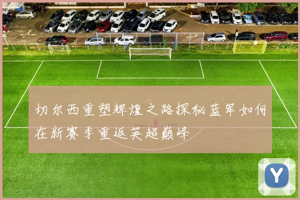 切尔西重塑辉煌之路探秘蓝军如何在新赛季重返英超巅峰