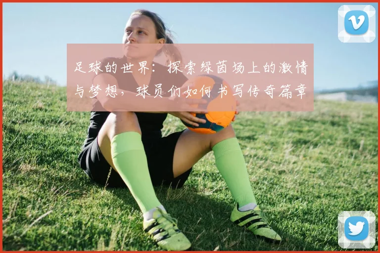 足球的世界：探索绿茵场上的激情与梦想，球员们如何书写传奇篇章